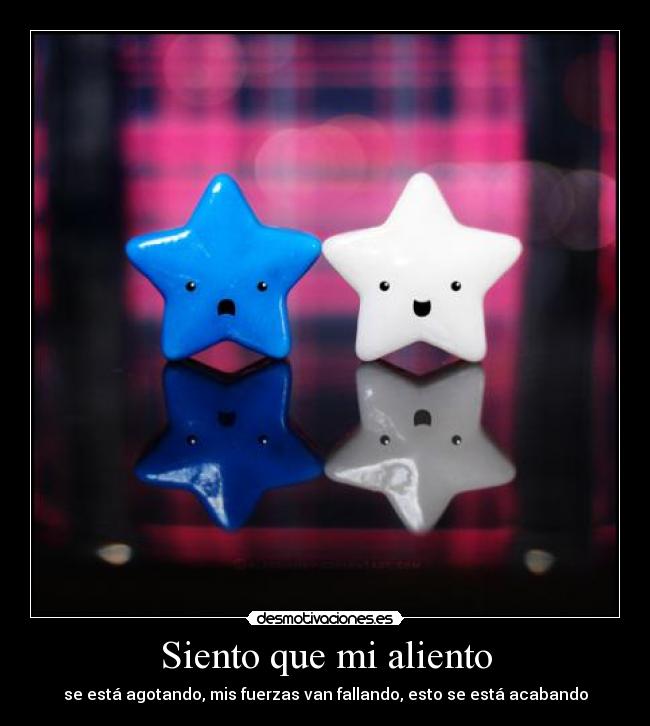 Siento que mi aliento - se está agotando, mis fuerzas van fallando, esto se está acabando