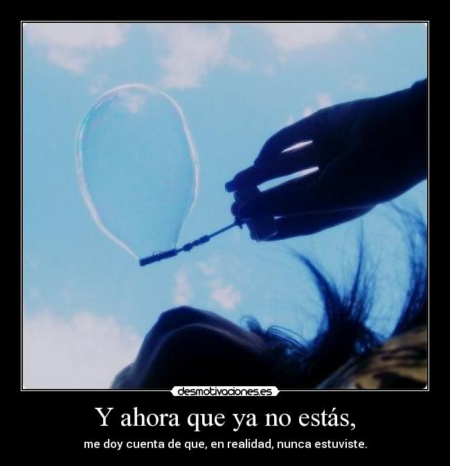 Y ahora que ya no estás, -