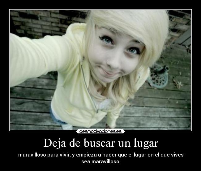 Deja de buscar un lugar - maravilloso para vivir, y empieza a hacer que el lugar en el que vives sea maravilloso.