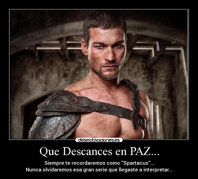 Que Descances en PAZ... - Siempre te recordaremos como Spartacus...
Nunca olvidaremos esa gran serie que llegaste a interpretar...