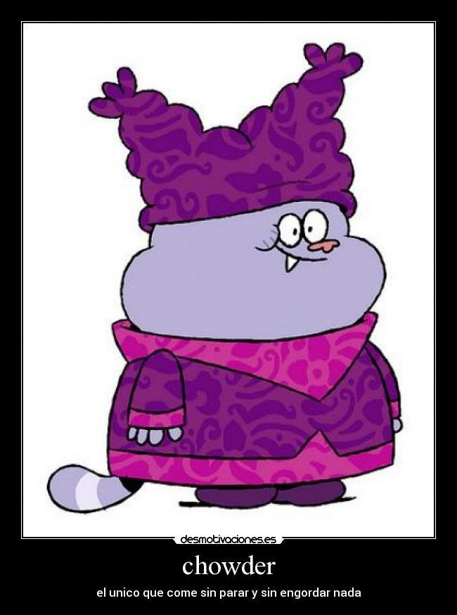 chowder - el unico que come sin parar y sin engordar nada