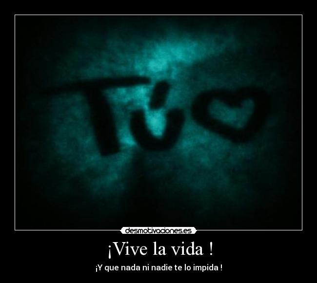 ¡Vive la vida ! - ¡Y que nada ni nadie te lo impida !