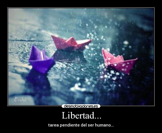 Libertad... - tarea pendiente del ser humano...