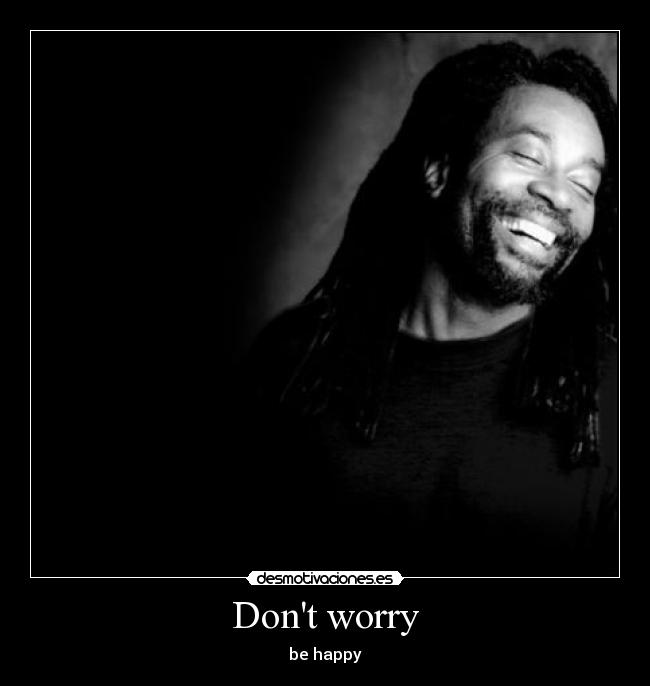 Dont worry - be happy