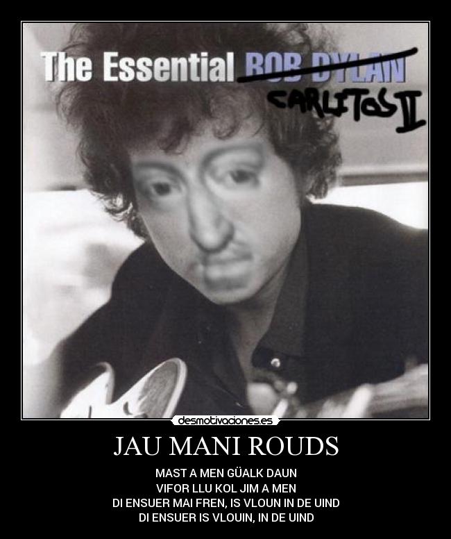 JAU MANI ROUDS - MAST A MEN GÜALK DAUN
VIFOR LLU KOL JIM A MEN
DI ENSUER MAI FREN, IS VLOUN IN DE UIND
DI ENSUER IS VLOUIN, IN DE UIND