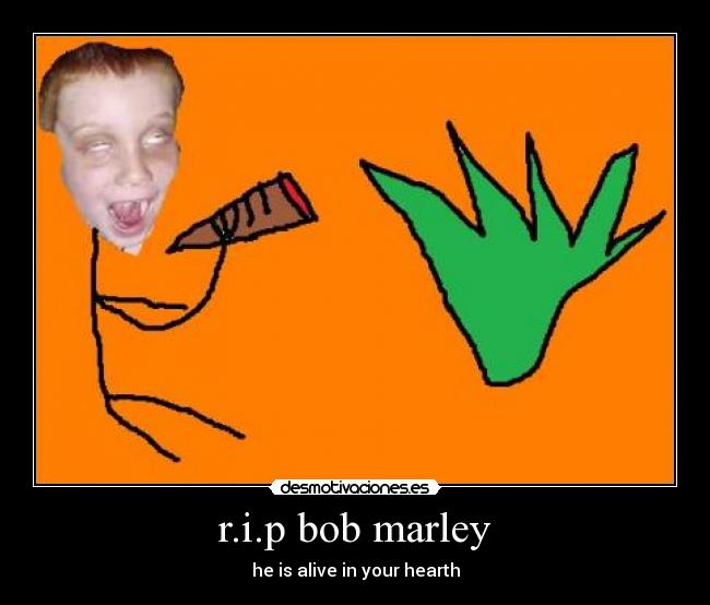 r.i.p bob marley - he is alive in your hearth
