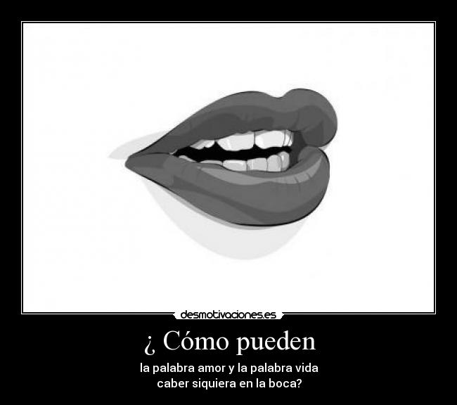 ¿ Cómo pueden - la palabra amor y la palabra vida
caber siquiera en la boca?