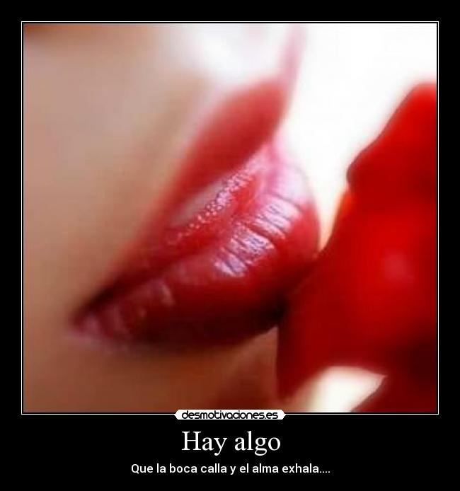 Hay algo - Que la boca calla y el alma exhala....