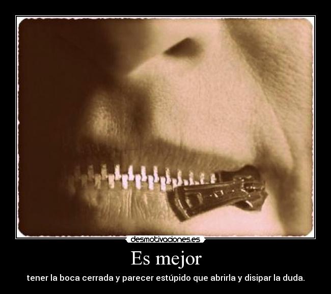 Es mejor - tener la boca cerrada y parecer estúpido que abrirla y disipar la duda.