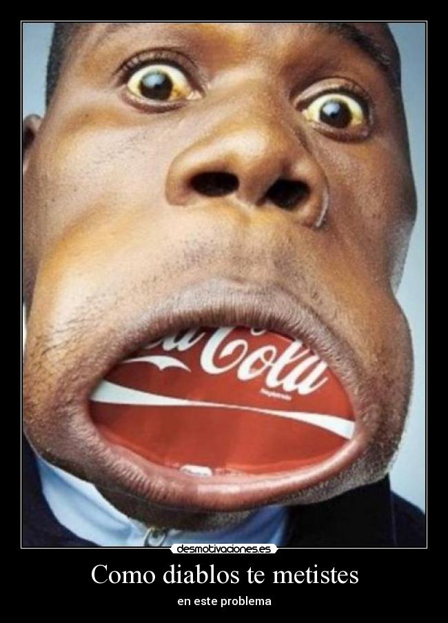 Como diablos te metistes - en este problema