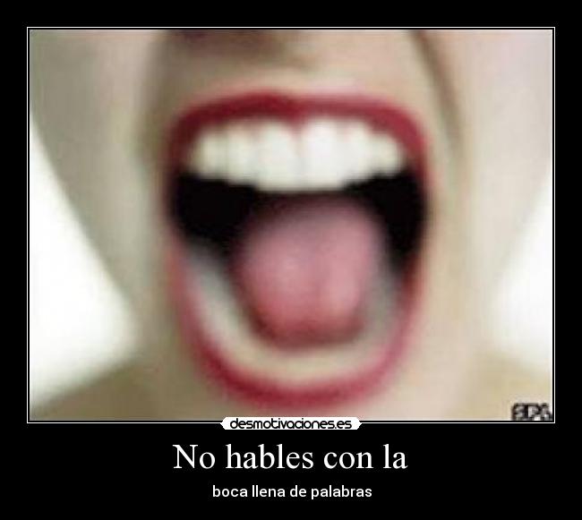 No hables con la - boca llena de palabras