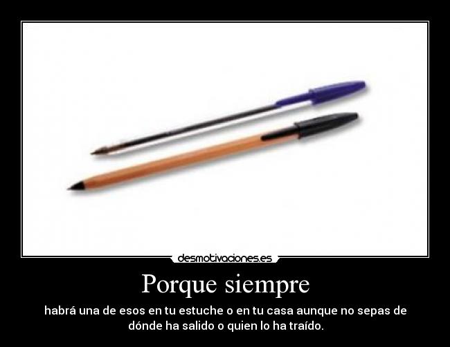 Porque siempre - habrá una de esos en tu estuche o en tu casa aunque no sepas de
dónde ha salido o quien lo ha traído.
