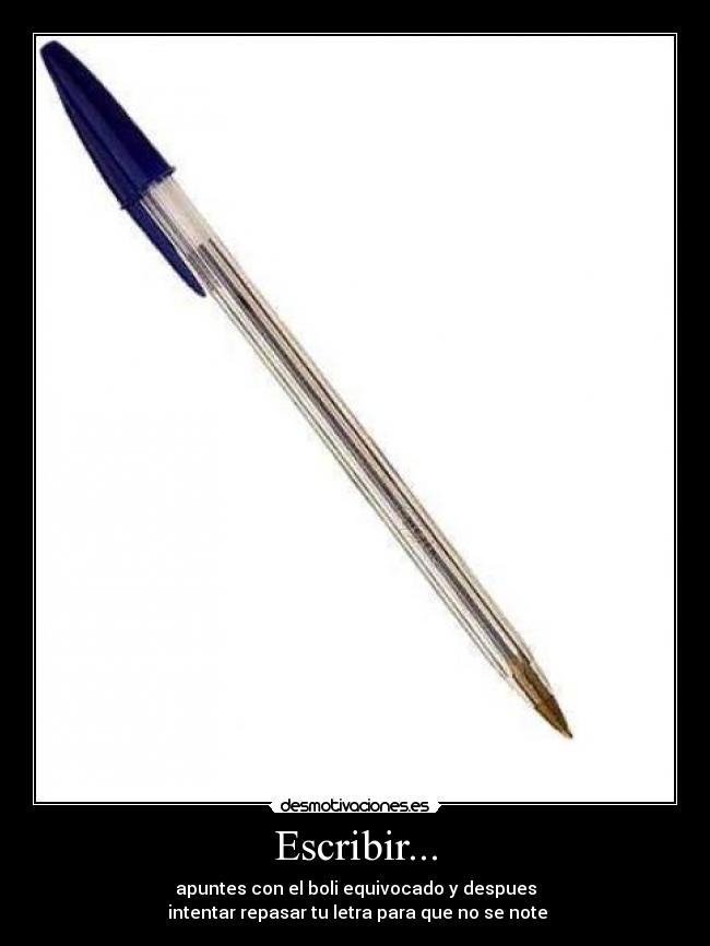 Escribir... - apuntes con el boli equivocado y despues
 intentar repasar tu letra para que no se note