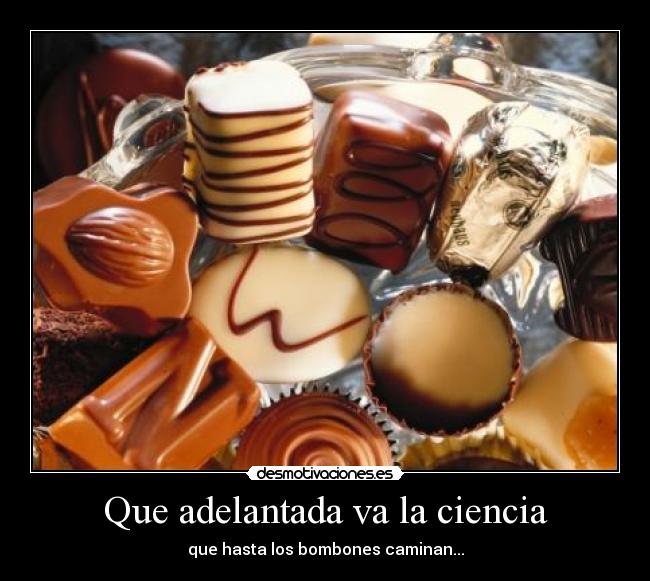 Que adelantada va la ciencia - que hasta los bombones caminan...