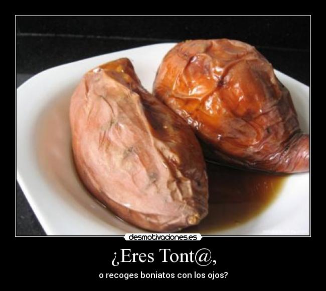 ¿Eres Tont@, - o recoges boniatos con los ojos?