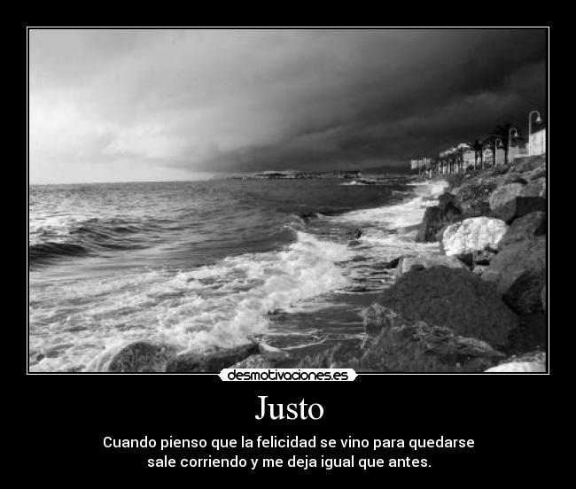 Justo - Cuando pienso que la felicidad se vino para quedarse
sale corriendo y me deja igual que antes.