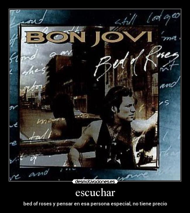 escuchar - bed of roses y pensar en esa persona especial, no tiene precio
