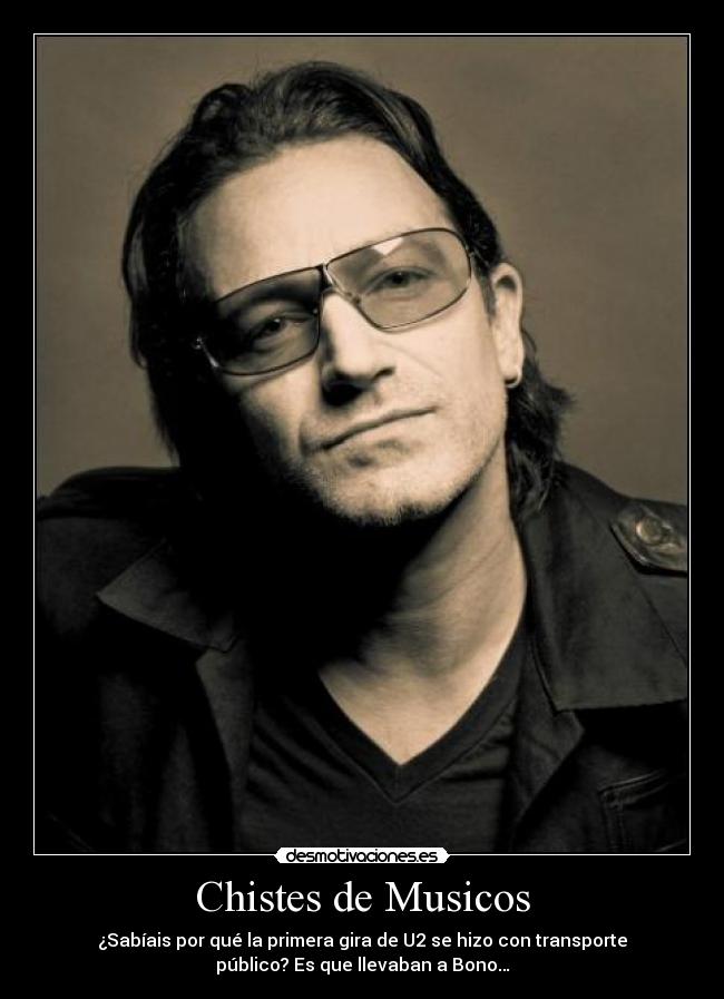 Chistes de Musicos - ¿Sabíais por qué la primera gira de U2 se hizo con transporte
público? Es que llevaban a Bono…