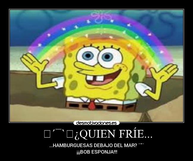 ♬´¯`♬¿QUIEN FRÍE... - ...HAMBURGUESAS DEBAJO DEL MAR?♬´¯`♬
¡¡¡BOB ESPONJA!!!