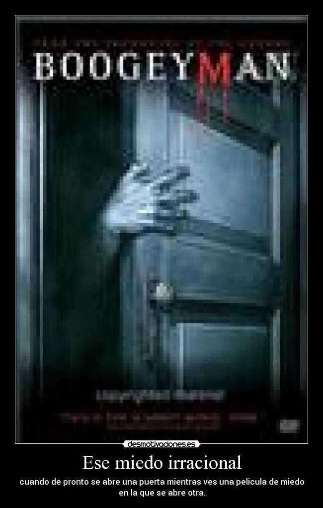 Ese miedo irracional - cuando de pronto se abre una puerta mientras ves una pelicula de miedo
en la que se abre otra.