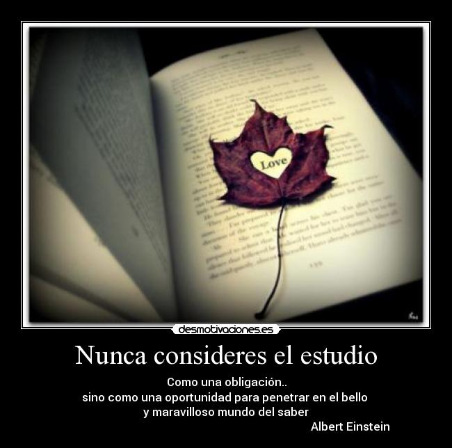 Nunca consideres el estudio - Como una obligación..
sino como una oportunidad para penetrar en el bello
y maravilloso mundo del saber
★ Albert Einstein