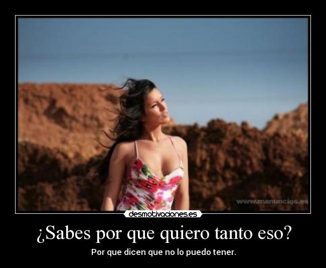 ¿Sabes por que quiero tanto eso? -