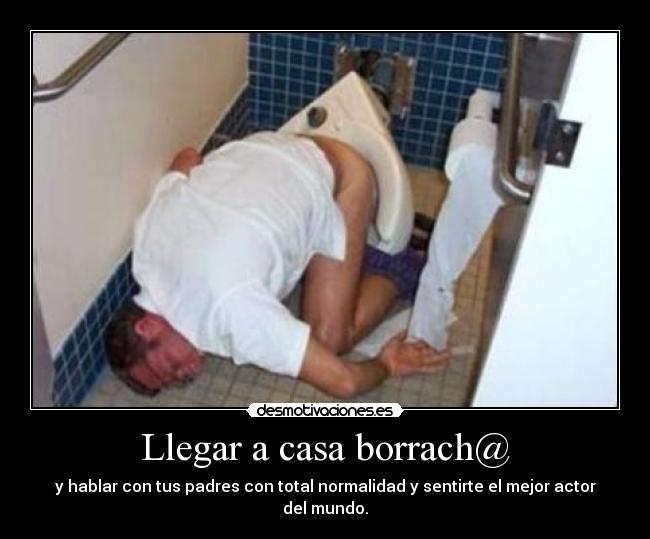 Llegar a casa borrach@ - y hablar con tus padres con total normalidad y sentirte el mejor actor del mundo.