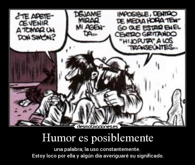 Humor es posiblemente - una palabra; la uso constantemente.
Estoy loco por ella y algún día averiguaré su significado.