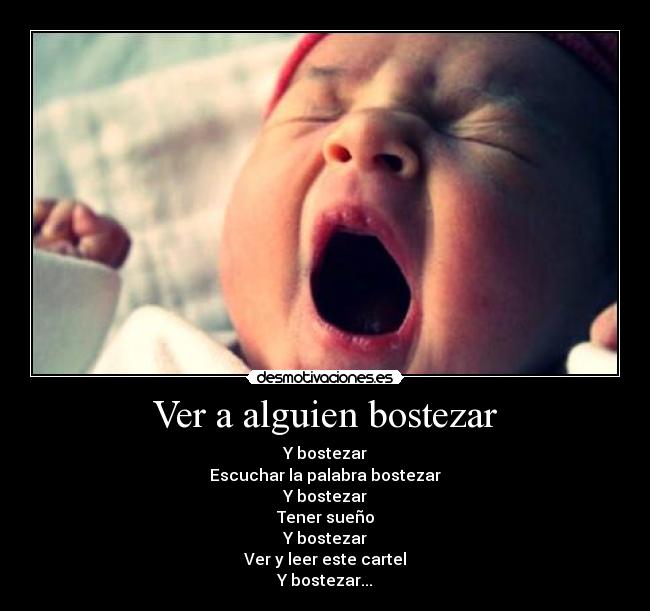 Ver a alguien bostezar - Y bostezar
Escuchar la palabra bostezar
Y bostezar
Tener sueño
Y bostezar
Ver y leer este cartel
Y bostezar...