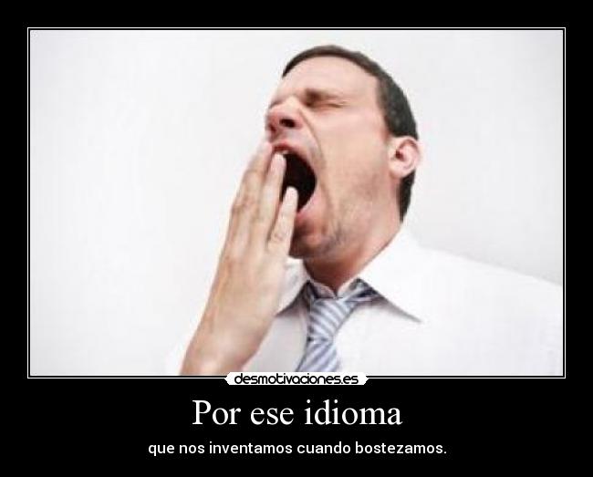 Por ese idioma - que nos inventamos cuando bostezamos.