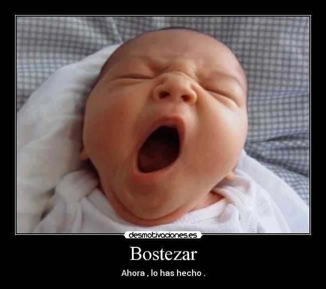 Bostezar - Ahora , lo has hecho .