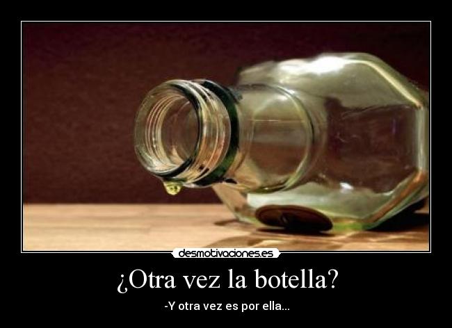 ¿Otra vez la botella? - -Y otra vez es por ella...