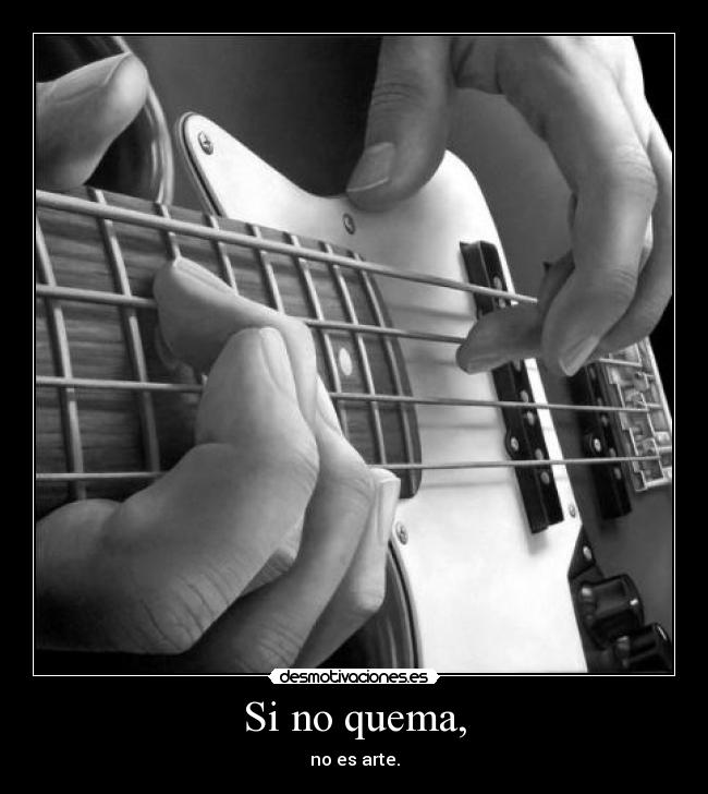 Si no quema, - no es arte.