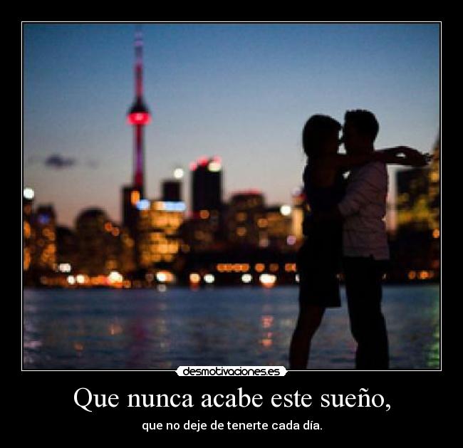 Que nunca acabe este sueño, - que no deje de tenerte cada día.