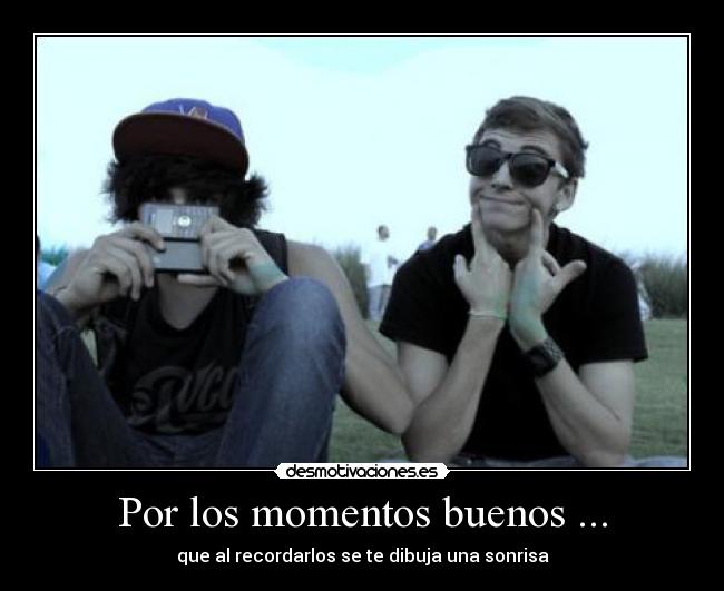 Por los momentos buenos ... - que al recordarlos se te dibuja una sonrisa