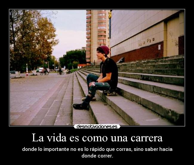 La vida es como una carrera - donde lo importante no es lo rápido que corras, sino saber hacia donde correr.