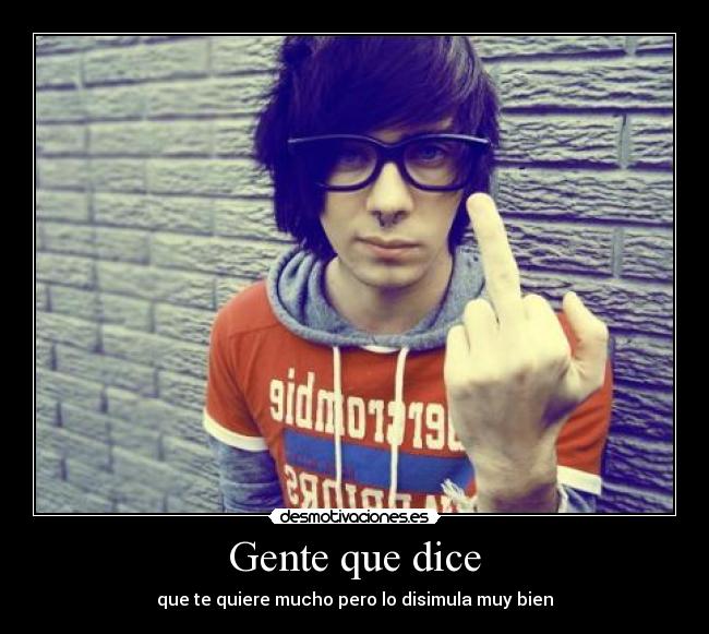 Gente que dice - que te quiere mucho pero lo disimula muy bien