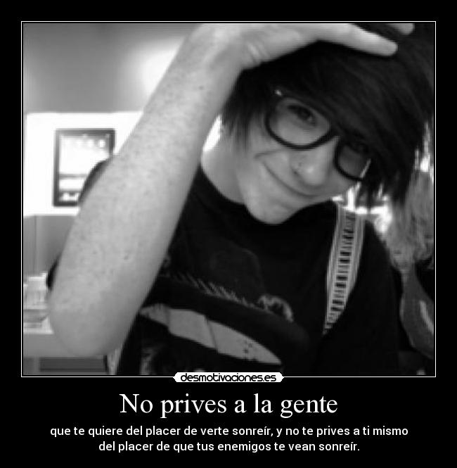 No prives a la gente - que te quiere del placer de verte sonreír, y no te prives a ti mismo
del placer de que tus enemigos te vean sonreír.