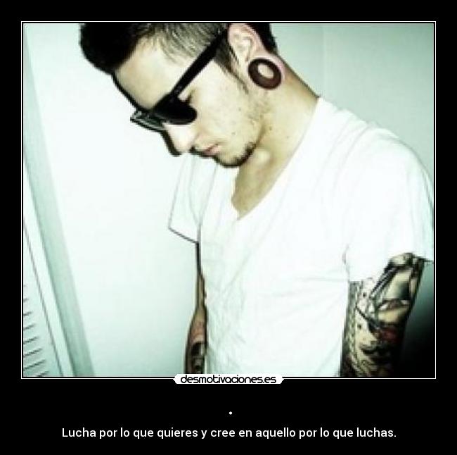 . - Lucha por lo que quieres y cree en aquello por lo que luchas.