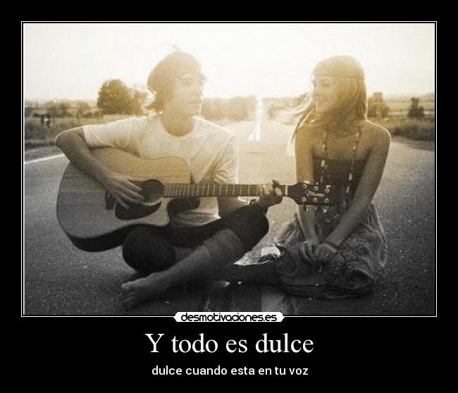 Y todo es dulce - dulce cuando esta en tu voz