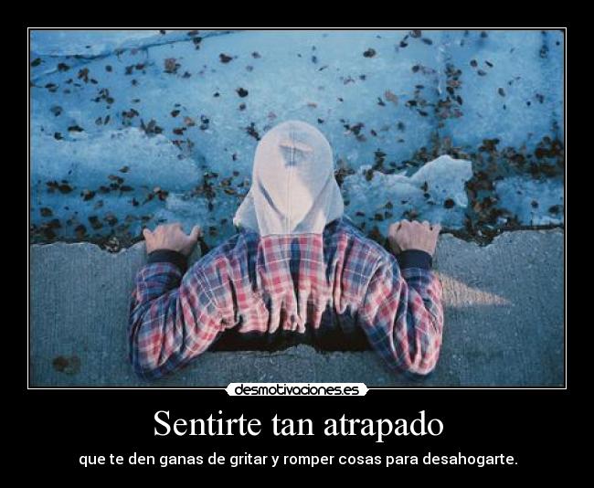 Sentirte tan atrapado -