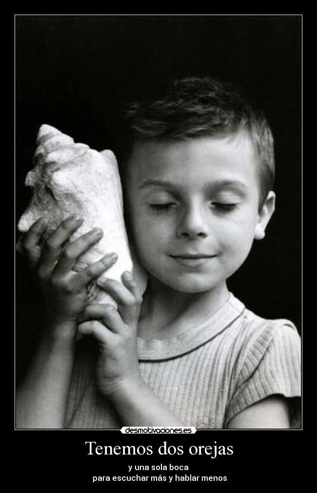 Tenemos dos orejas - y una sola boca
 para escuchar más y hablar menos
