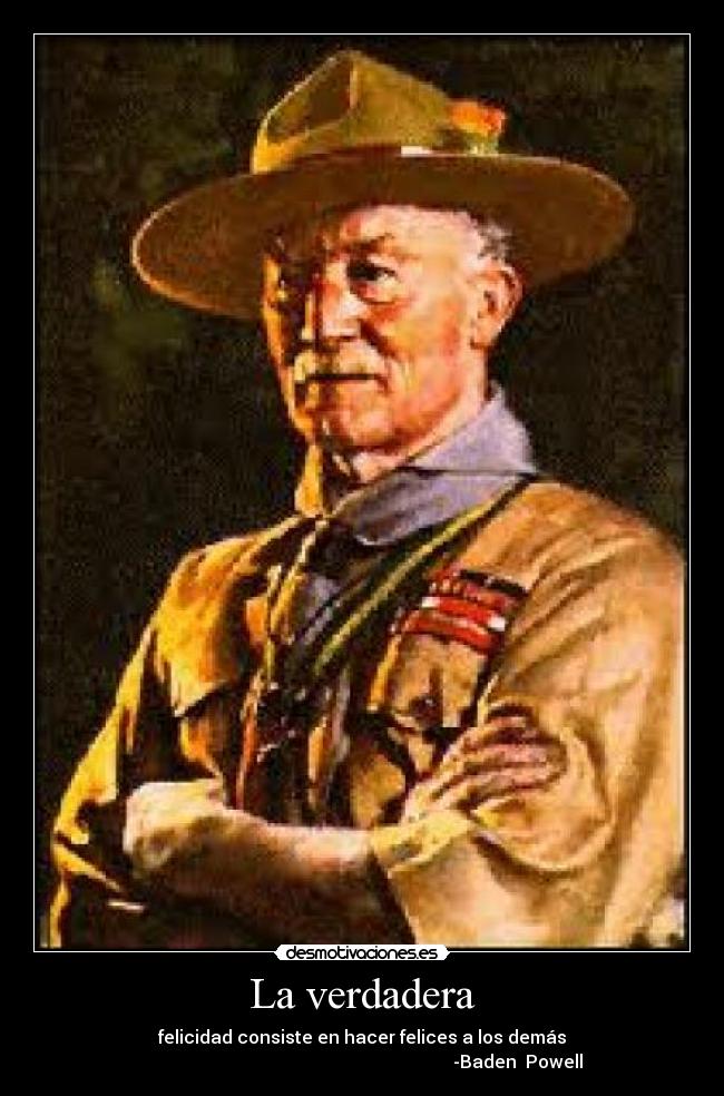 La verdadera - felicidad consiste en hacer felices a los demás
                                                                      -Baden  Powell