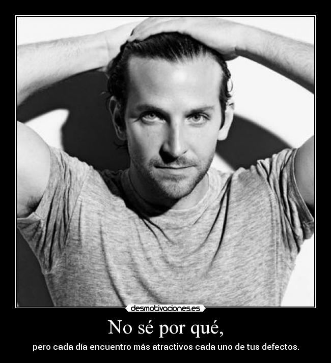 No sé por qué, - pero cada día encuentro más atractivos cada uno de tus defectos.