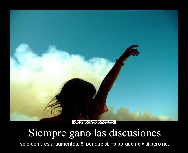 Siempre gano las discusiones - solo con tres argumentos: Sí por que sí, no porque no y sí pero no.