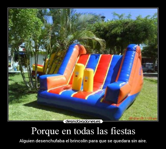 Porque en todas las fiestas - Alguien desenchufaba el brincolín para que se quedara sin aire.