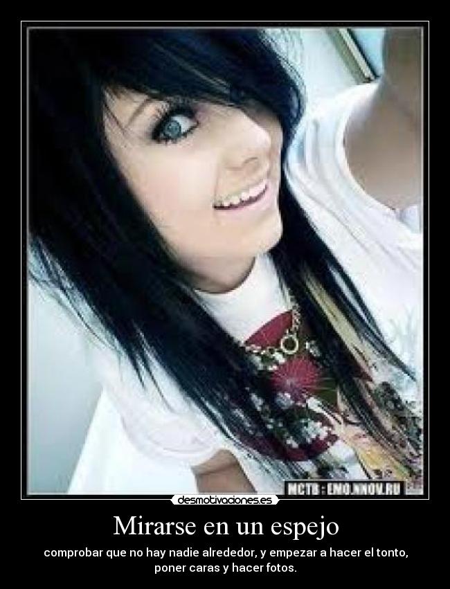 Mirarse en un espejo - comprobar que no hay nadie alrededor, y empezar a hacer el tonto,
poner caras y hacer fotos.