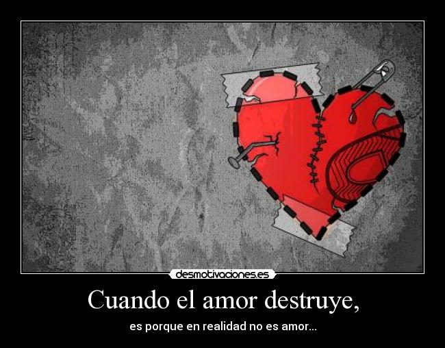 Cuando el amor destruye, - es porque en realidad no es amor...