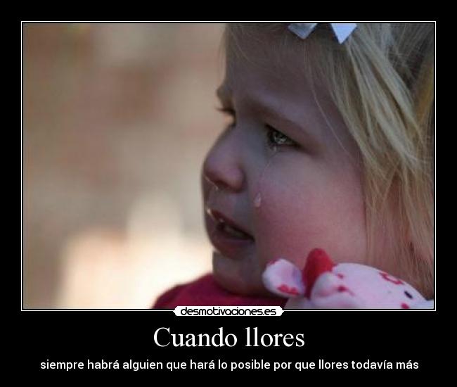 Cuando llores - siempre habrá alguien que hará lo posible por que llores todavía más