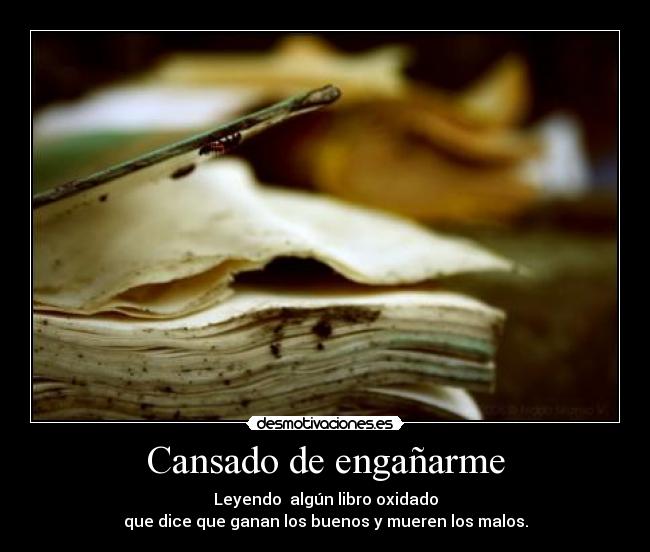 Cansado de engañarme - Leyendo algún libro oxidado
que dice que ganan los buenos y mueren los malos.